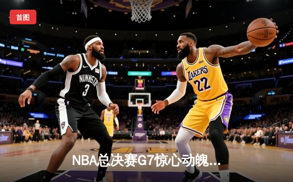NBA总决赛G7惊心动魄，掘金逆转夺冠约基奇荣膺FMVP