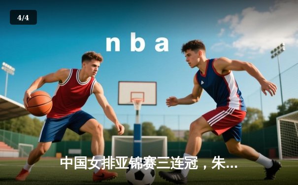 中国女排亚锦赛三连冠，朱婷独揽MVP彰显核心价值 - 4