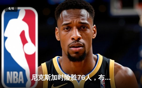尼克斯加时险胜76人，布伦森狂砍47分创季后赛新高 - 4