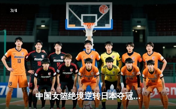 中国女篮绝境逆转日本夺冠 韩旭23+15率队卫冕亚洲杯 - 3