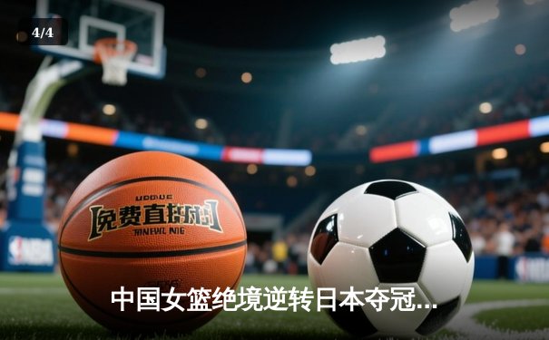 中国女篮绝境逆转日本夺冠 韩旭23+15率队卫冕亚洲杯 - 4